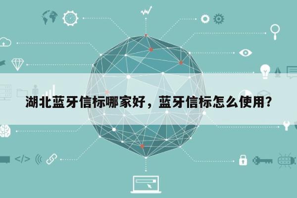 湖北蓝牙信标哪家好，蓝牙信标怎么使用？-第1张图片